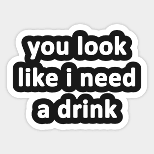 You Look Like I Need a Drink Sticker